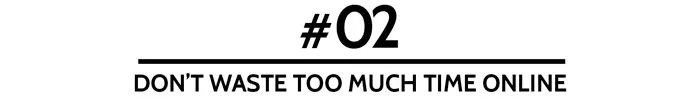 #02 Don’t waste too much time online