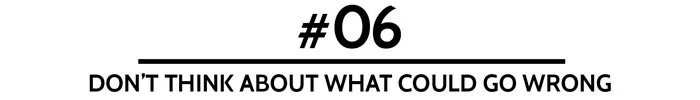 #06 Don’t think about what could go wrong